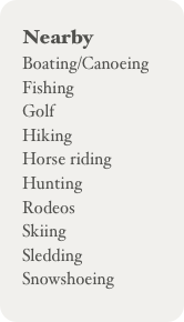 Nearby
Boating/Canoeing
Fishing
Golf
Hiking
Horse riding
Hunting
Rodeos
Skiing
Sledding
Snowshoeing
